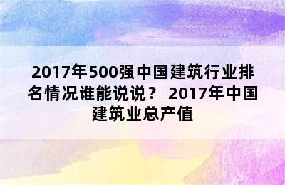 2017年500强中国建筑行业排名情况谁能说说？ 2017年中国建筑业总产值